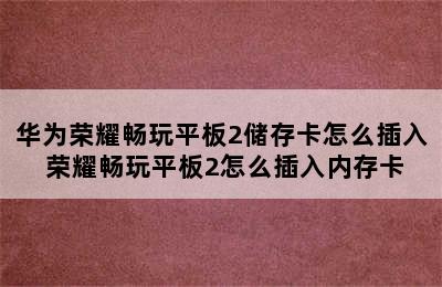 华为荣耀畅玩平板2储存卡怎么插入 荣耀畅玩平板2怎么插入内存卡